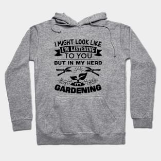 i might look like i'm listening to you but in my head i'm gardening Hoodie